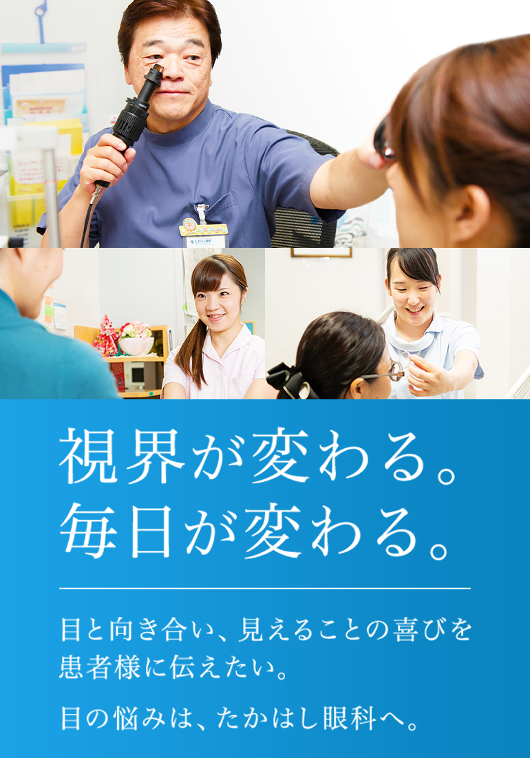 視界が変わる。毎日が変わる。目と向き合い、見えることの喜びを患者様に伝えたい。目の悩みは、たかはし眼科へ。